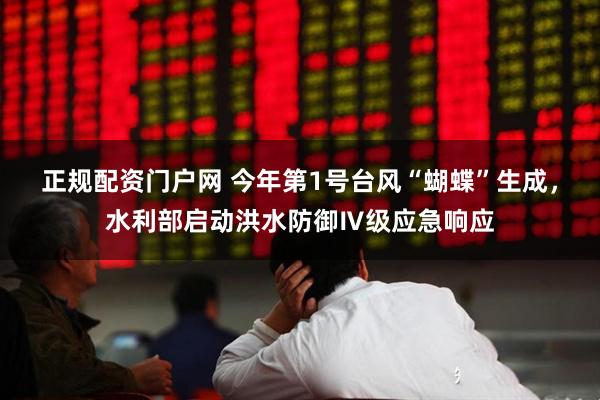 正规配资门户网 今年第1号台风“蝴蝶”生成,水利部启动洪水防御Ⅳ级应急响应