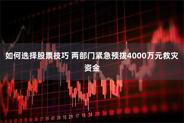 如何选择股票技巧 两部门紧急预拨4000万元救灾资金