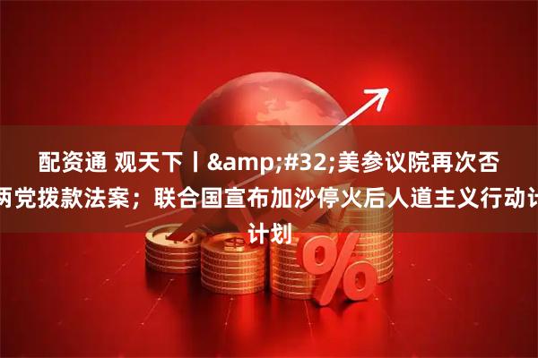 配资通 观天下丨 美参议院再次否决两党拨款法案;联合国宣布加沙停火后人道主义行动计划