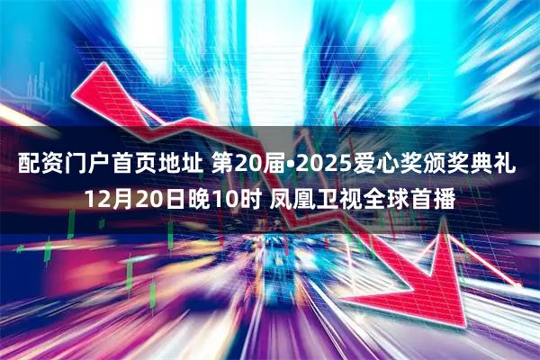 配资门户首页地址 第20届•2025爱心奖颁奖典礼 12月20日晚10时 凤凰卫视全球首播