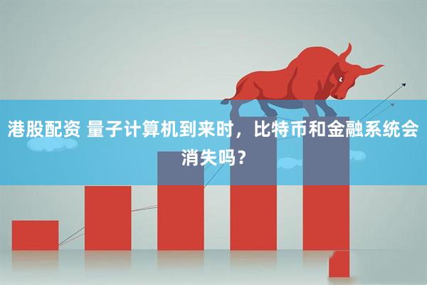 港股配资 量子计算机到来时，比特币和金融系统会消失吗？