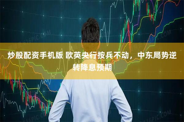 炒股配资手机版 欧英央行按兵不动，中东局势逆转降息预期