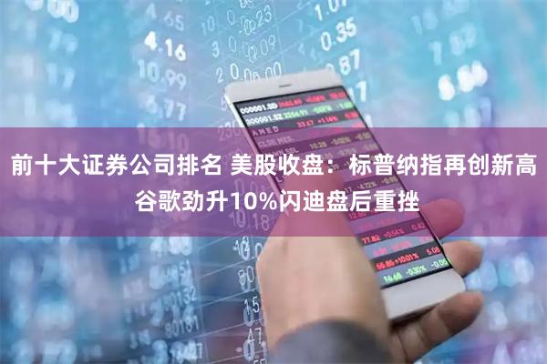前十大证券公司排名 美股收盘：标普纳指再创新高 谷歌劲升10%闪迪盘后重挫